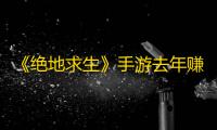 《绝地求生》手游去年赚了26亿美元，和平精英国际服pubgmobile下载方法